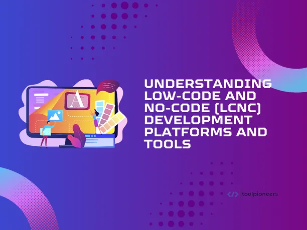 Low-Code and No-Code (LCNC) Development Platforms and Tools