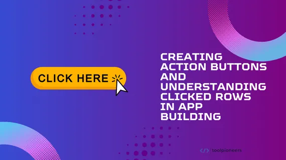 Creating Action Buttons and Understanding Clicked Rows in App Building