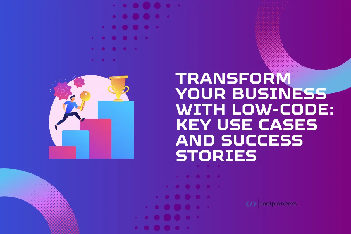 Transform Your Business with Low-Code: Key Use Cases and Success Stories