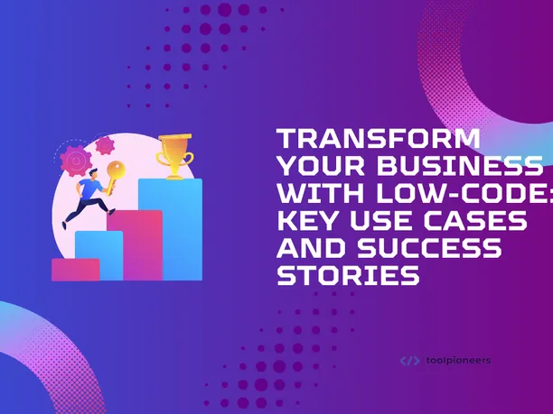 Transform Your Business with Low-Code: Key Use Cases and Success Stories